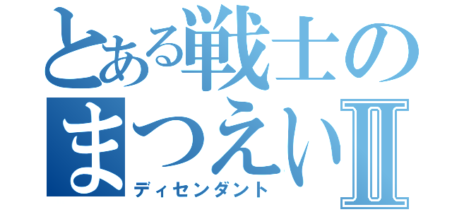 とある戦士のまつえいⅡ（ディセンダント）