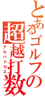 とあるゴルフの超越打数（アルバトロス）