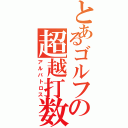 とあるゴルフの超越打数（アルバトロス）