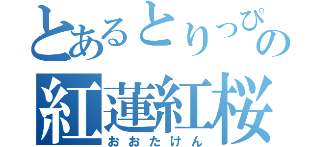 とあるとりっぴーの紅蓮紅桜（おおたけん）