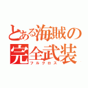 とある海賊の完全武装（フルクロス）