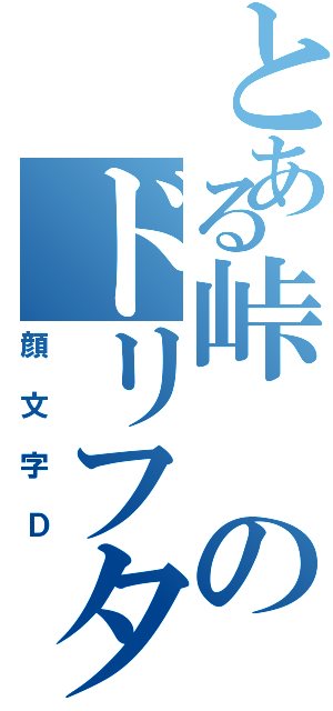 とある峠のドリフター（顔文字Ｄ）