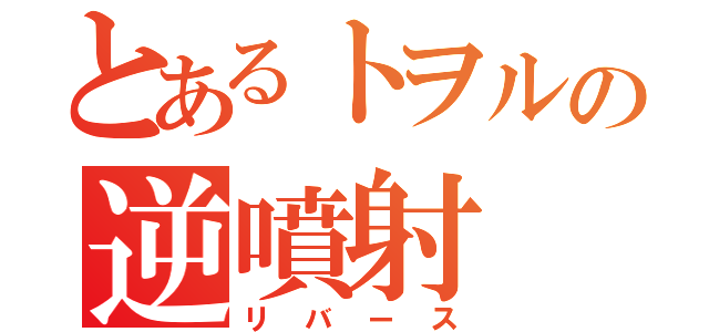 とあるトヲルの逆噴射（リバース）