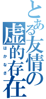 とある友情の虚的存在（はかなさ）