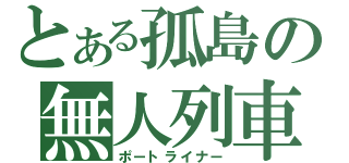 とある孤島の無人列車（ポートライナー）