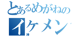 とあるめがねのイケメン（神）