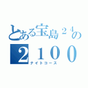 とある宝島２４の２１００円（ナイトコース）