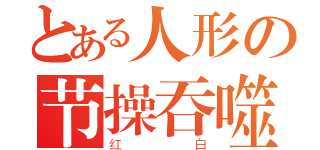 とある人形の节操吞噬者（红白）