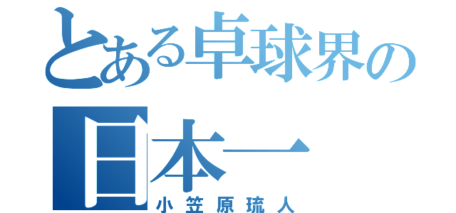 とある卓球界の日本一（小笠原琉人）