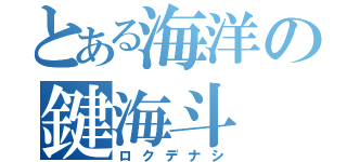 とある海洋の鍵海斗（ロクデナシ）