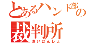 とあるハンド部の裁判所（さいばんしょ）