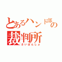 とあるハンド部の裁判所（さいばんしょ）