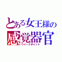 とある女王様の感覚器官（ウイークポイント）