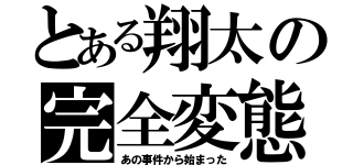 とある翔太の完全変態（あの事件から始まった）