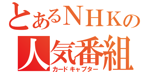 とあるＮＨＫの人気番組（カードキャプター）