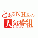 とあるＮＨＫの人気番組（カードキャプター）