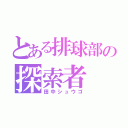 とある排球部の探索者（田中シュウゴ）