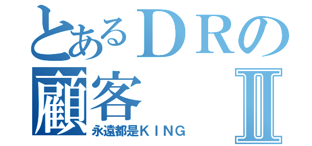 とあるＤＲの顧客Ⅱ（永遠都是ＫＩＮＧ）