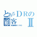 とあるＤＲの顧客Ⅱ（永遠都是ＫＩＮＧ）