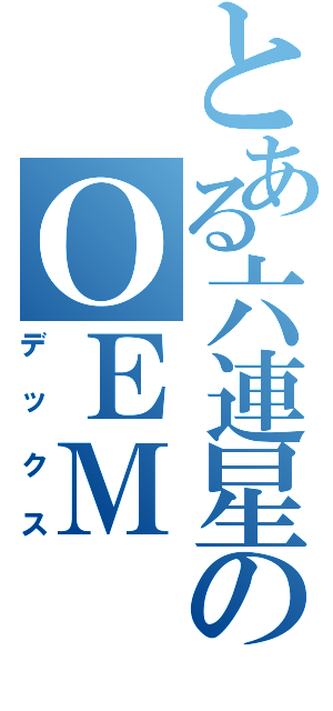 とある六連星のＯＥＭ（デックス）