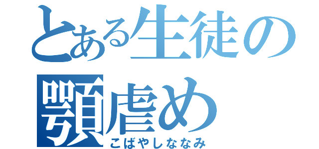 とある生徒の顎虐め（こばやしななみ）