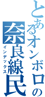 とあるオンボロの奈良線民（インデックス）