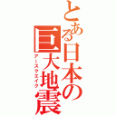 とある日本の巨大地震（アースクエイク）