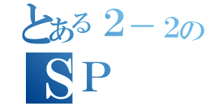 とある２－２のＳＰ（）