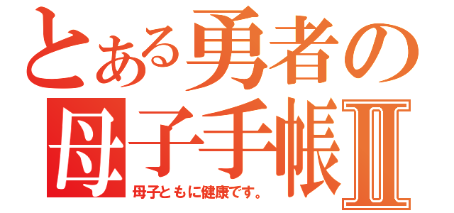 とある勇者の母子手帳Ⅱ（母子ともに健康です。）