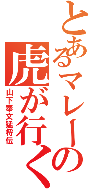 とあるマレーの虎が行く（山下奉文猛将伝）