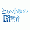 とある小鉄の略奪者（マローダー）