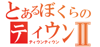 とあるぼくらのティウンⅡ（ティウンティウン）