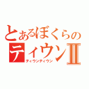 とあるぼくらのティウンⅡ（ティウンティウン）