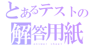 とあるテストの解答用紙（ａｎｓｗｅｒ ｓｈｅｅｔ）