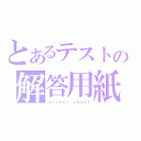 とあるテストの解答用紙（ａｎｓｗｅｒ ｓｈｅｅｔ）