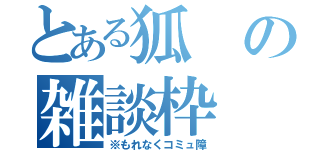 とある狐の雑談枠（※もれなくコミュ障）