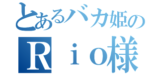 とあるバカ姫のＲｉｏ様（）