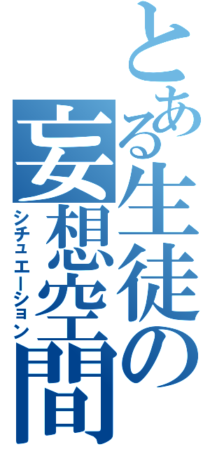 とある生徒の妄想空間（シチュエーション）