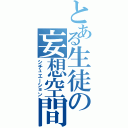 とある生徒の妄想空間（シチュエーション）