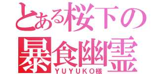 とある桜下の暴食幽霊（ＹＵＹＵＫＯ様）