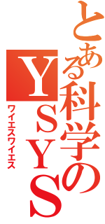 とある科学のＹＳＹＳ（ワイエスワイエス）