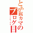 とある腐カマのブログ目録（インデックス）