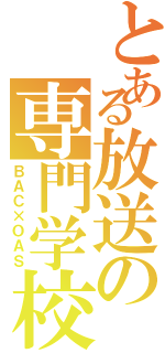 とある放送の専門学校Ⅱ（ＢＡＣ×ＯＡＳ）