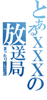 とあるＸＸＸの放送局（まったり雑談放送）