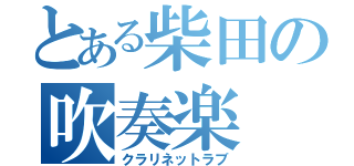 とある柴田の吹奏楽（クラリネットラブ）