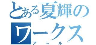 とある夏輝のワークス（ア～ル）