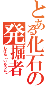 とある化石の発掘者（しばた（いもうと））