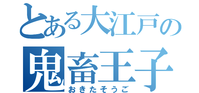 とある大江戸の鬼畜王子（おきたそうご）