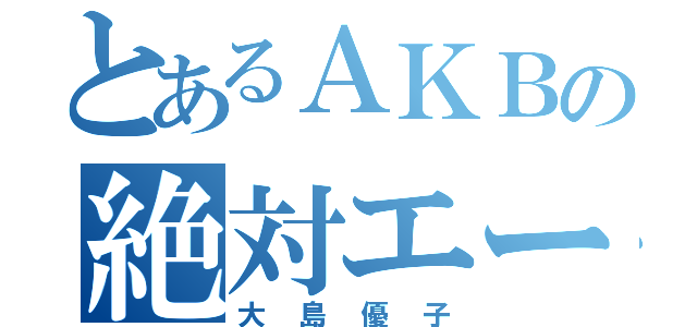 とあるＡＫＢの絶対エース（大島優子）