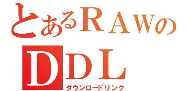 とあるＲＡＷのＤＤＬ（ダウンロードリンク）